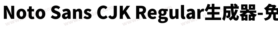 Noto Sans CJK Regular生成器字体转换